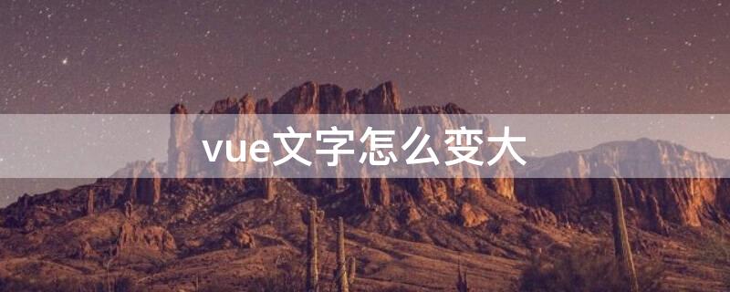 vue文字怎么变大（vue如何放大字体）