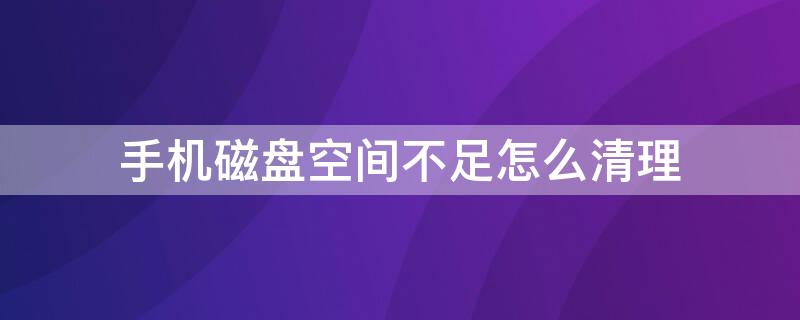 手机磁盘空间不足怎么清理 oppo手机磁盘空间不足怎么清理