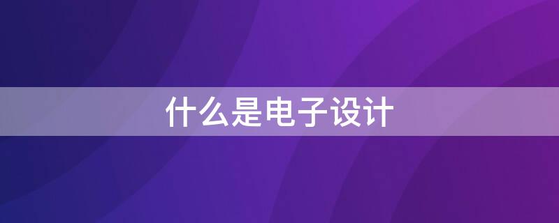 什么是电子设计（电子设计自动化软件）