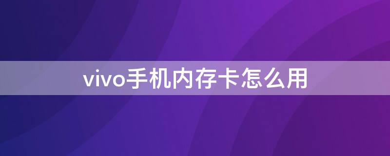 vivo手机内存卡怎么用（vivo手机内存卡怎么用才可以扩大手机内存?）