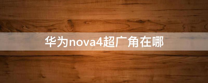 华为nova4超广角在哪 华为nova5ipro超广角在哪里