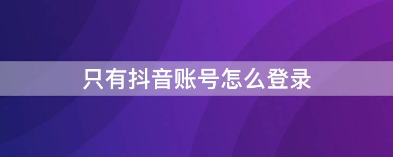 只有抖音账号怎么登录 只有抖音账号怎么登录微信