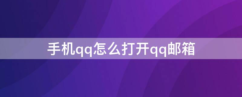 手机qq怎么打开qq邮箱 手机qq怎么打开qq邮箱找回QQ账号