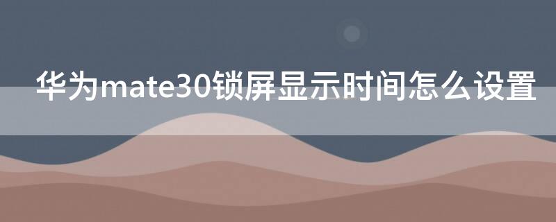 华为mate30锁屏显示时间怎么设置 华为mate30如何锁屏显示时间