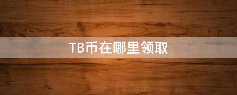 TB币在哪里领取 tbc金币哪里买