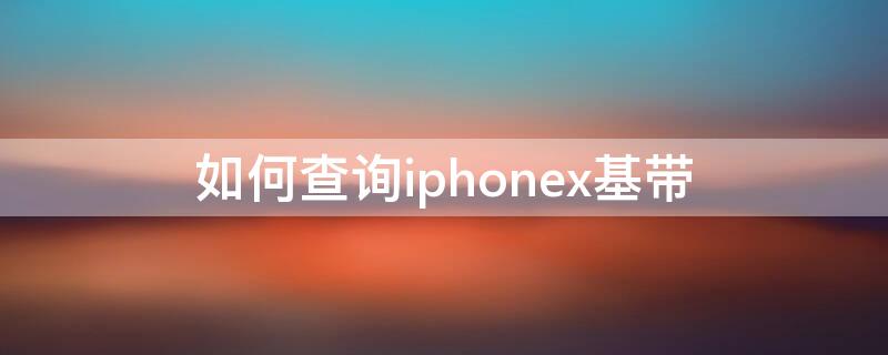 如何查询iPhonex基带（iphonex怎么查询基带）