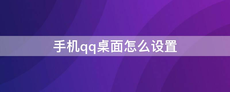 手机qq桌面怎么设置（手机qq怎么设置到桌面）