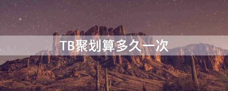 TB聚划算多久一次（淘宝聚划算多久一次）