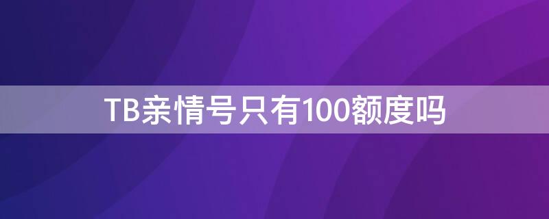 TB亲情号只有100额度吗 亲情号的额度是每个月都是一样的吗?