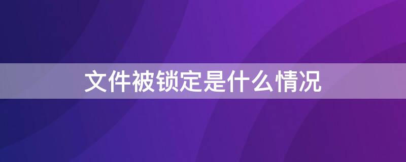 文件被锁定是什么情况 文件显示被锁定怎么办