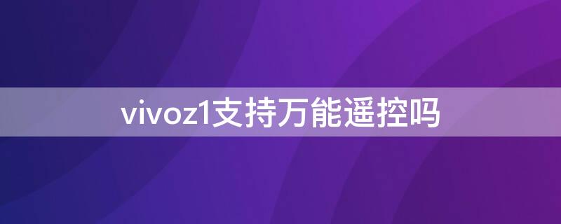 vivoz1支持万能遥控吗 vivos1有万能遥控器功能吗