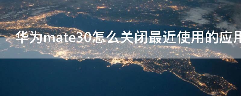 华为mate30怎么关闭最近使用的应用