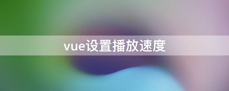 vue设置播放速度 vue照片怎么放慢播放