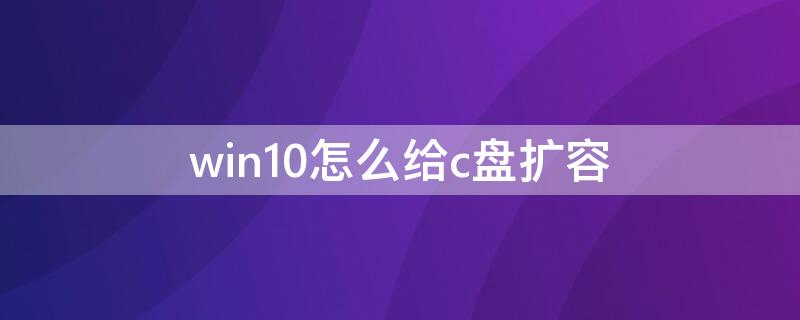 win10怎么给c盘扩容 win10怎么扩大c盘