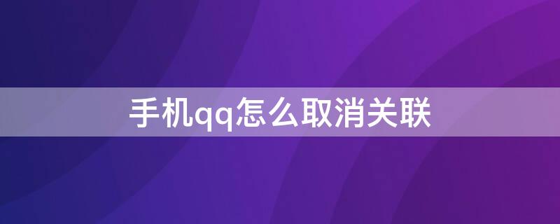 手机qq怎么取消关联（手机qq怎么取消关联好友）