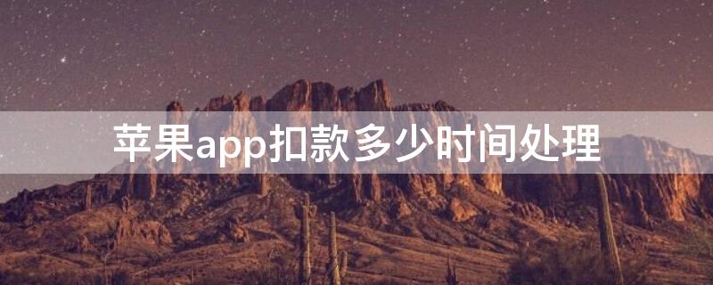 iPhoneapp扣款多少时间处理（苹果多久扣款）