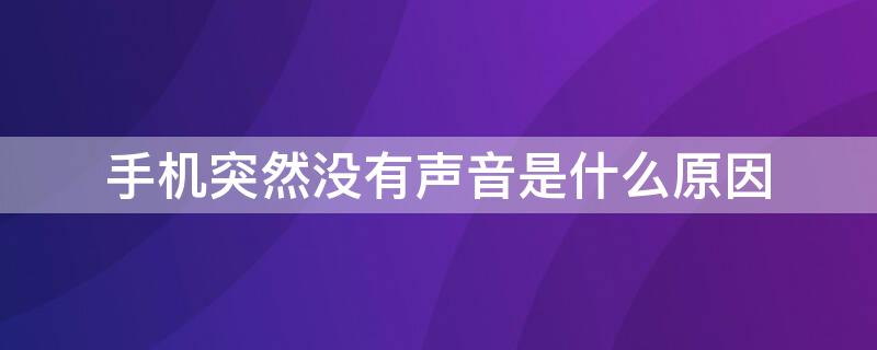 手机突然没有声音是什么原因（手机突然没有声音是什么原因造成的）