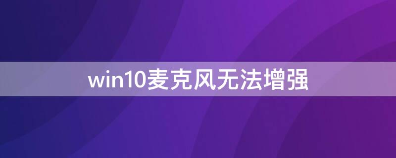 win10麦克风无法增强 win10麦克风没有增强