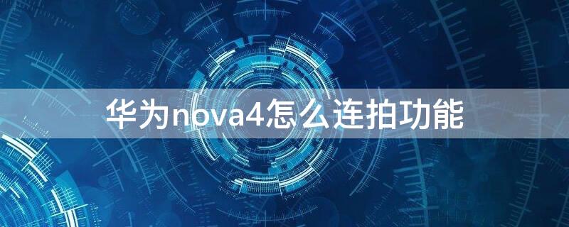 华为nova4怎么连拍功能 华为nova4手机连拍怎么设置