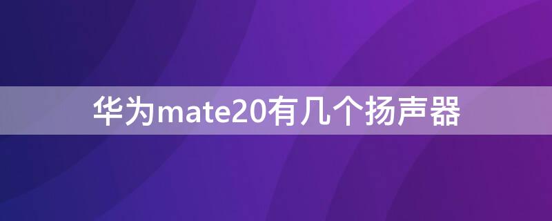 华为mate20有几个扬声器 mate20扬声器是双扬声器吗?