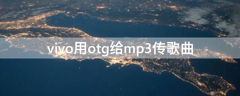 vivo用otg给mp3传歌曲 vivo手机ot g怎么下载歌曲到mp3