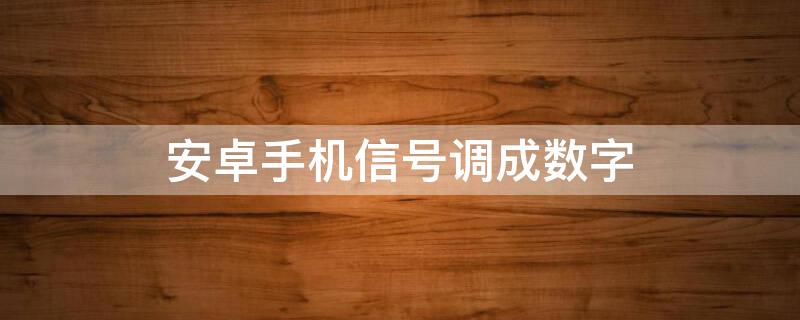 安卓手机信号调成数字 安卓手机信号调成数字显示