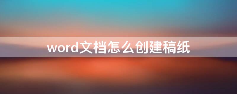 word文档怎么创建稿纸（word文档做稿纸）