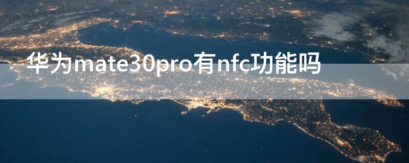 华为mate30pro有nfc功能吗 华为mate30pro的nfc