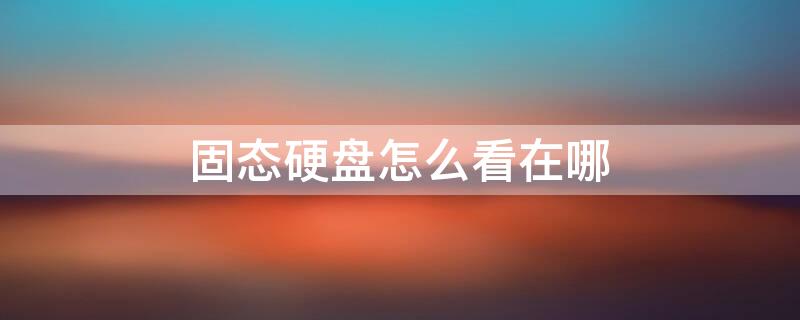 固态硬盘怎么看在哪（固态硬盘怎么看在哪修复）