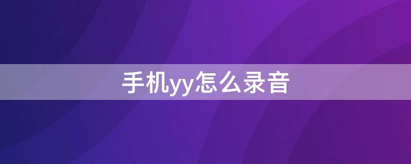 手机yy怎么录音（手机yy怎么录音啊）