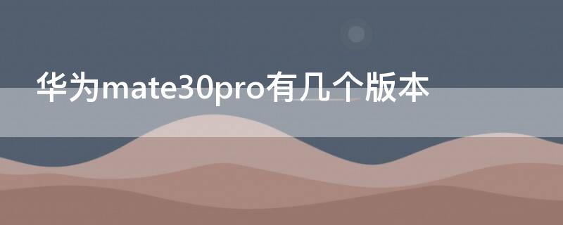 华为mate30pro有几个版本 华为mate30pro有几个版本型号