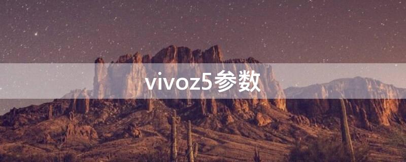 vivoz5参数（vivoz5参数与z5x的参数对比）