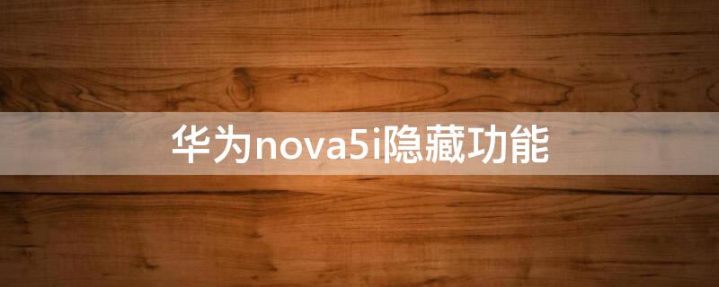 华为nova5i隐藏功能 华为nova5i隐藏功能在哪