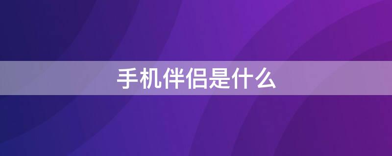 手机伴侣是什么（手机伴侣有用吗）