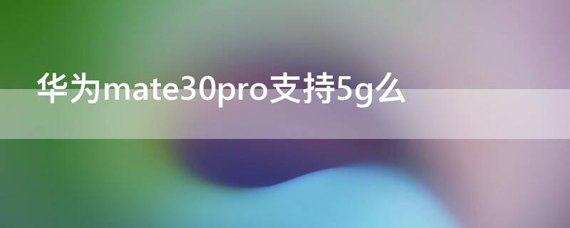 华为mate30pro支持5g么（mate30pro是否支持5g）