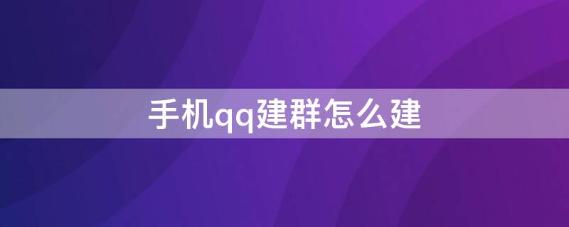 手机qq建群怎么建（手机qq建群怎么建的）