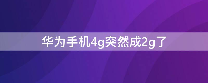 华为手机4g突然成2g了 华为手机4g突然成2g了怎么回事?