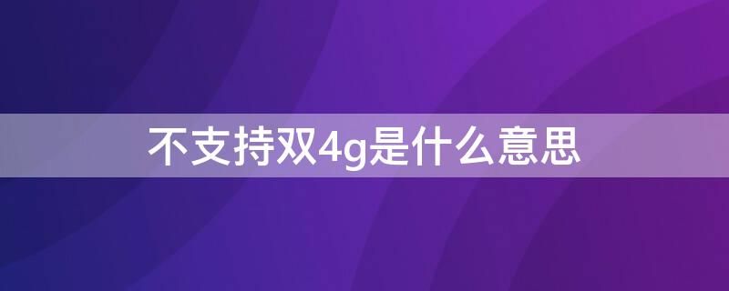 不支持双4g是什么意思 不支持双4g怎么办