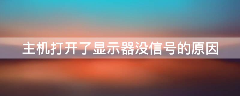 主机打开了显示器没信号的原因（主机打开了显示器没信号的原因是什么）