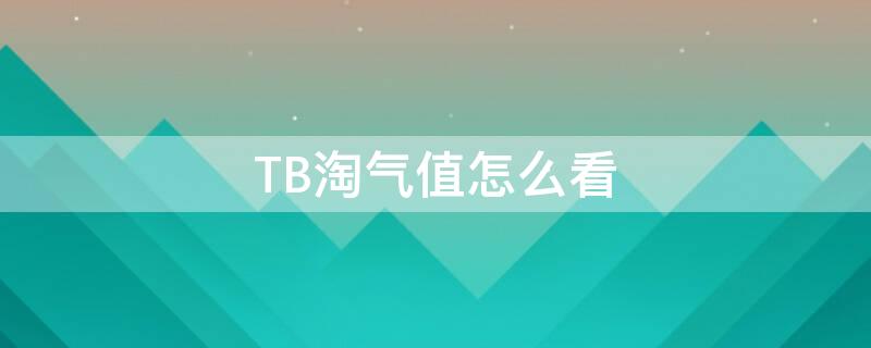 TB淘气值怎么看（从哪看淘宝淘气值）