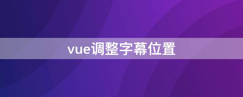 vue调整字幕位置 vuevlog怎么调整字幕位置