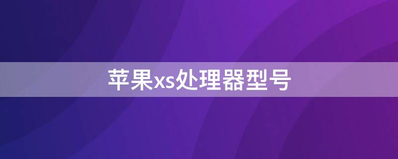 iPhonexs处理器型号 iPhonexs的处理器