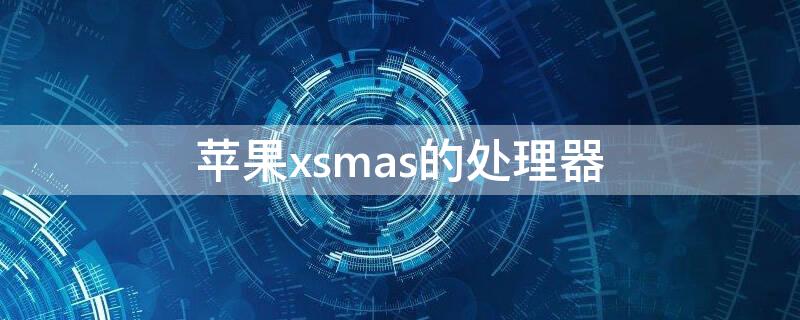 iPhonexsmas的处理器 iphonexsmas配置