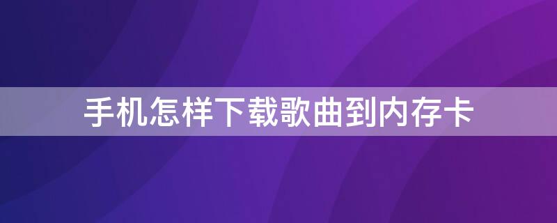 手机怎样下载歌曲到内存卡（手机怎样下载歌曲到内存卡酷狗音乐）