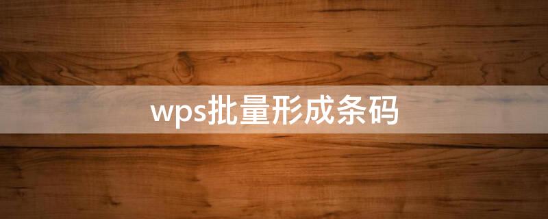 wps批量形成条码（WPS批量生成条码）
