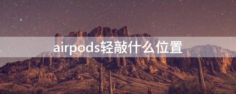 airpods轻敲什么位置（airpods敲哪）