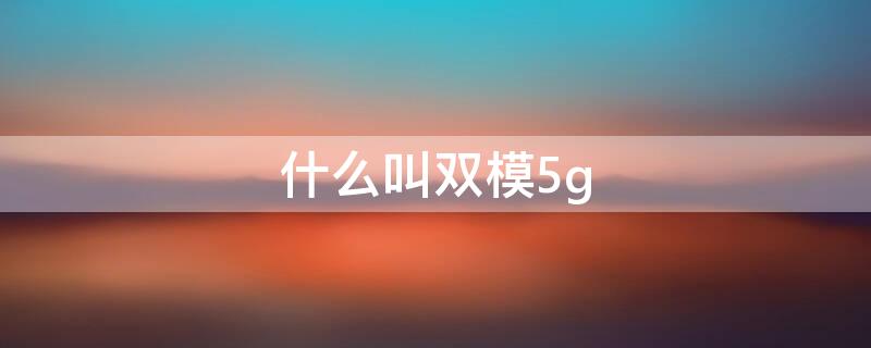 什么叫双模5g（什么叫双模5g全网通）