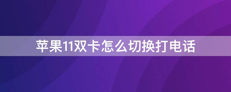 iPhone11双卡怎么切换打电话 苹果11手机双卡打电话怎么切换