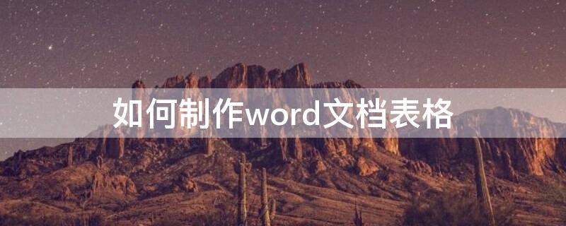 如何制作word文档表格（怎么制作word文档表格）