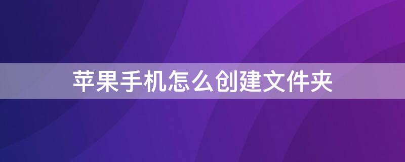 iPhone手机怎么创建文件夹（苹果怎么创建文件夹手机）